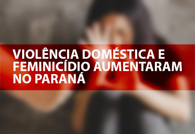 Feminicídio, estupro e violência doméstica aumentaram no Paraná
